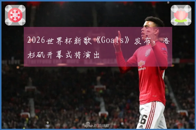2026世界杯新歌《Goals》发布，洛杉矶开幕式将演出
