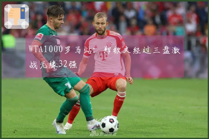 WTA1000罗马站：郑钦文经过三盘激战无缘32强